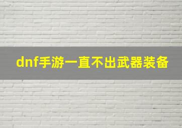 dnf手游一直不出武器装备