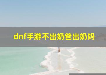 dnf手游不出奶爸出奶妈