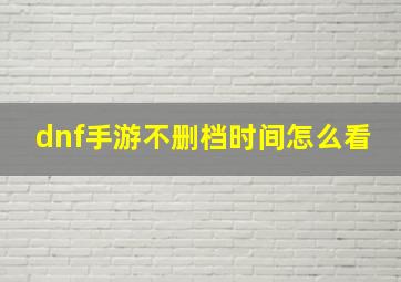 dnf手游不删档时间怎么看