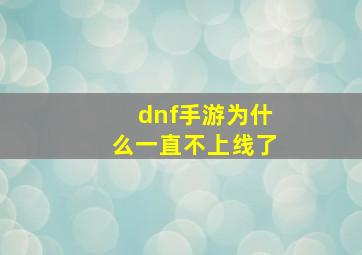 dnf手游为什么一直不上线了