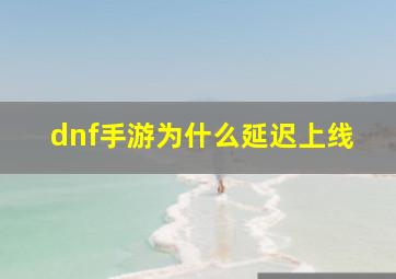 dnf手游为什么延迟上线