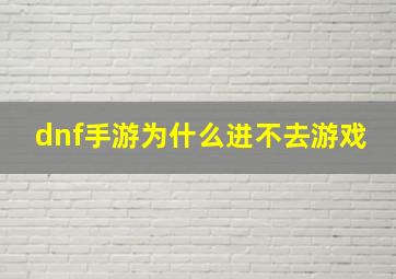 dnf手游为什么进不去游戏