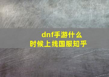 dnf手游什么时候上线国服知乎