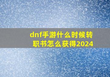 dnf手游什么时候转职书怎么获得2024