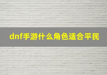 dnf手游什么角色适合平民