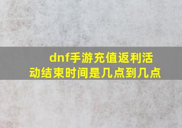 dnf手游充值返利活动结束时间是几点到几点