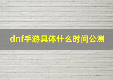 dnf手游具体什么时间公测