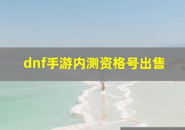 dnf手游内测资格号出售