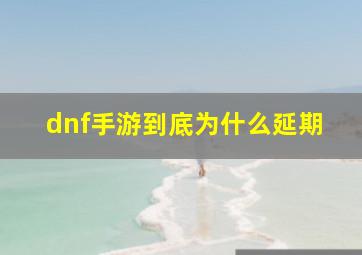 dnf手游到底为什么延期