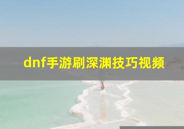 dnf手游刷深渊技巧视频