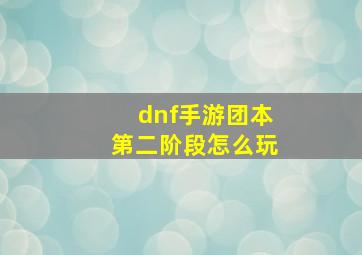 dnf手游团本第二阶段怎么玩