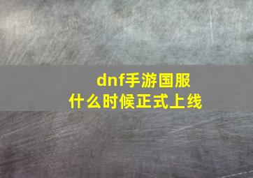 dnf手游国服什么时候正式上线