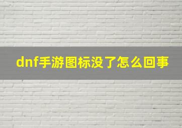 dnf手游图标没了怎么回事