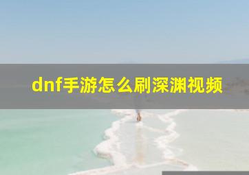 dnf手游怎么刷深渊视频