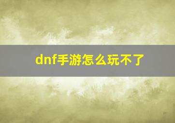 dnf手游怎么玩不了