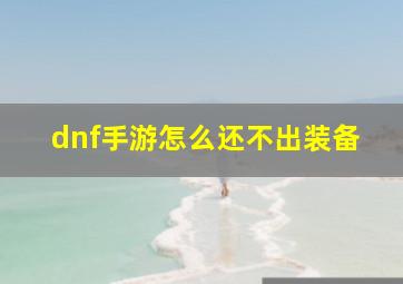 dnf手游怎么还不出装备