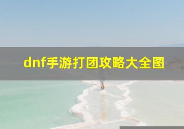 dnf手游打团攻略大全图