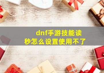 dnf手游技能读秒怎么设置使用不了