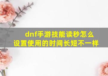 dnf手游技能读秒怎么设置使用的时间长短不一样