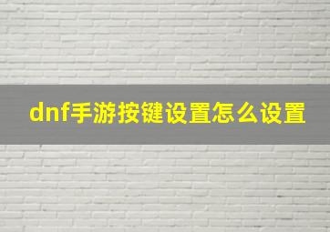 dnf手游按键设置怎么设置