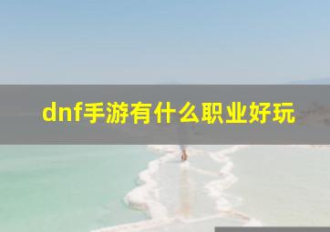 dnf手游有什么职业好玩