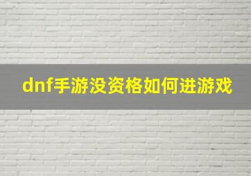 dnf手游没资格如何进游戏