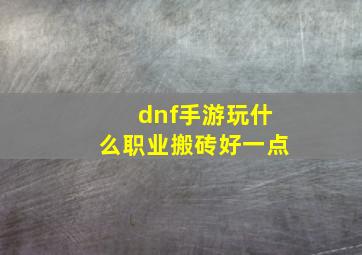 dnf手游玩什么职业搬砖好一点