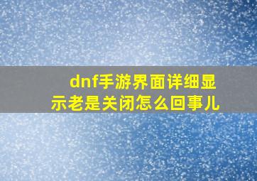 dnf手游界面详细显示老是关闭怎么回事儿