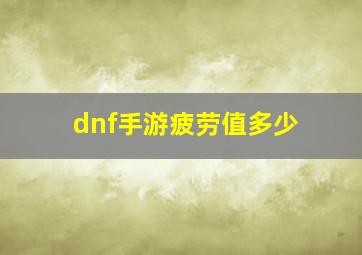 dnf手游疲劳值多少