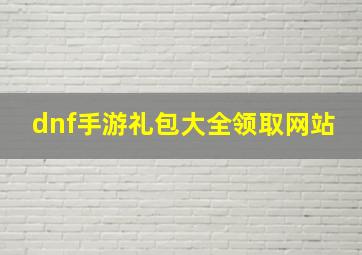 dnf手游礼包大全领取网站