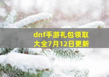 dnf手游礼包领取大全7月12日更新