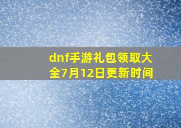 dnf手游礼包领取大全7月12日更新时间