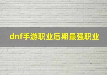 dnf手游职业后期最强职业