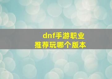 dnf手游职业推荐玩哪个版本