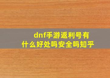 dnf手游返利号有什么好处吗安全吗知乎