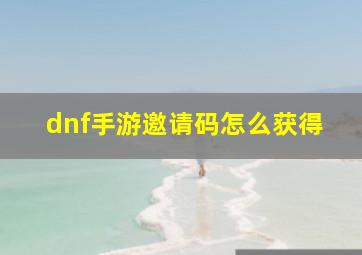 dnf手游邀请码怎么获得