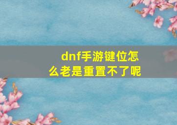 dnf手游键位怎么老是重置不了呢