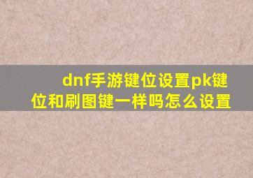 dnf手游键位设置pk键位和刷图键一样吗怎么设置