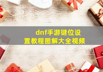 dnf手游键位设置教程图解大全视频