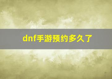 dnf手游预约多久了