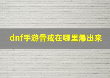 dnf手游骨戒在哪里爆出来