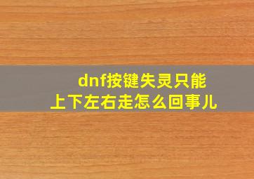 dnf按键失灵只能上下左右走怎么回事儿