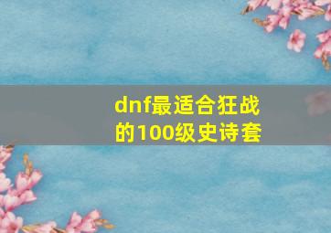 dnf最适合狂战的100级史诗套