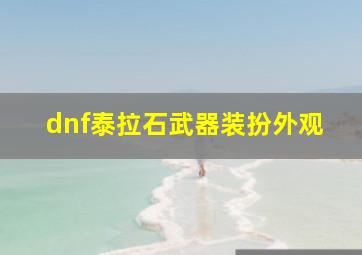 dnf泰拉石武器装扮外观