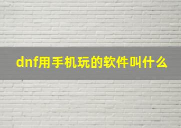 dnf用手机玩的软件叫什么