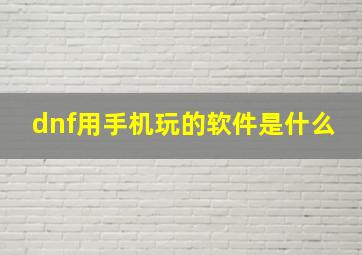 dnf用手机玩的软件是什么