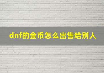 dnf的金币怎么出售给别人