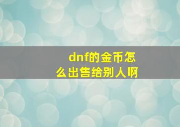 dnf的金币怎么出售给别人啊