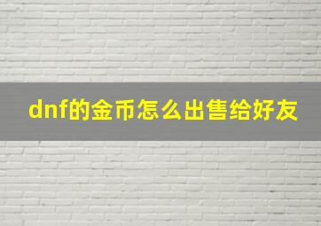 dnf的金币怎么出售给好友