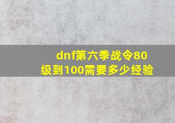 dnf第六季战令80级到100需要多少经验